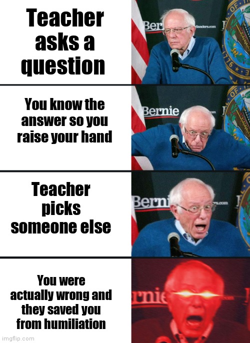 Thanks god | Teacher asks a question; You know the answer so you raise your hand; Teacher picks someone else; You were actually wrong and they saved you from humiliation | image tagged in bernie sanders reaction nuked | made w/ Imgflip meme maker