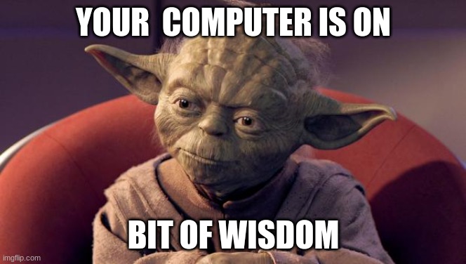 Yoda Wisdom | YOUR  COMPUTER IS ON; BIT OF WISDOM | image tagged in yoda wisdom | made w/ Imgflip meme maker