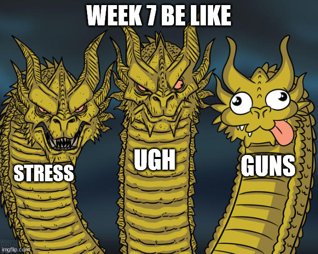 guns suck | WEEK 7 BE LIKE; UGH; GUNS; STRESS | image tagged in three-headed dragon | made w/ Imgflip meme maker