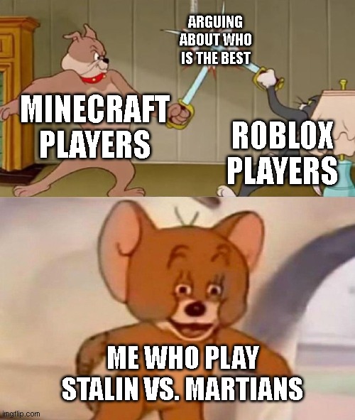 Tom and Jerry swordfight | ARGUING ABOUT WHO IS THE BEST; MINECRAFT PLAYERS; ROBLOX PLAYERS; ME WHO PLAY STALIN VS. MARTIANS | image tagged in tom and jerry swordfight,lol so funny | made w/ Imgflip meme maker