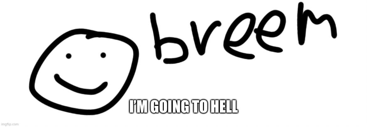 We all know why | I’M GOING TO HELL | image tagged in breem | made w/ Imgflip meme maker