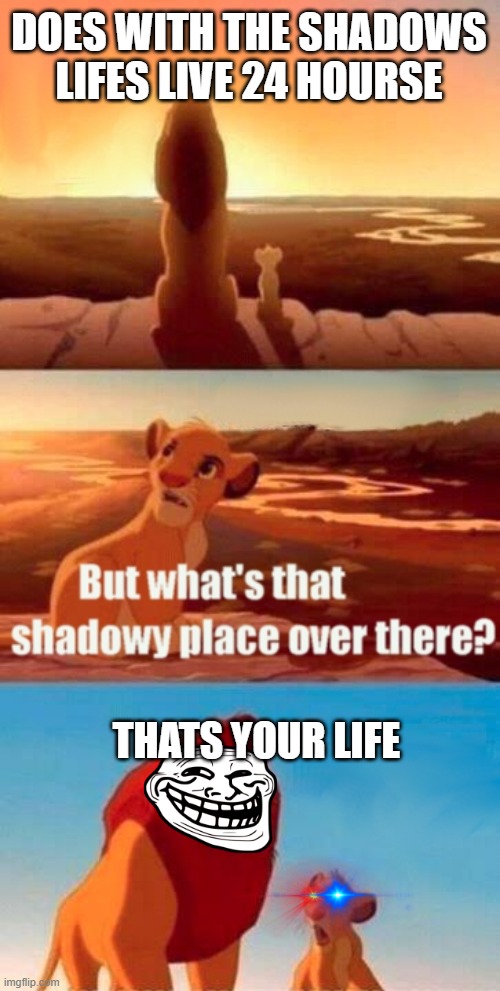 the life cirkel | DOES WITH THE SHADOWS LIFES LIVE 24 HOURSE; THATS YOUR LIFE | image tagged in memes,simba shadowy place | made w/ Imgflip meme maker