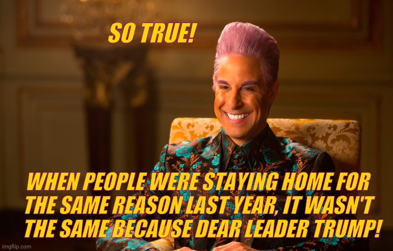 Caesar Fl | SO TRUE! WHEN PEOPLE WERE STAYING HOME FOR THE SAME REASON LAST YEAR, IT WASN'T     THE SAME BECAUSE DEAR LEADER TRUMP! | image tagged in caesar fl | made w/ Imgflip meme maker