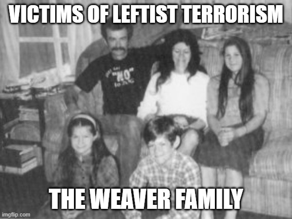 Victims of Leftist Terrorism: The Weaver Family | VICTIMS OF LEFTIST TERRORISM; THE WEAVER FAMILY | image tagged in nwo,leftist terrorism,murder | made w/ Imgflip meme maker