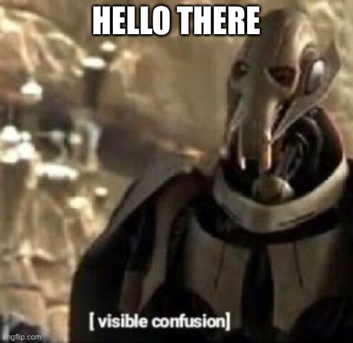 Grievous visible confusion | HELLO THERE | image tagged in grievous visible confusion | made w/ Imgflip meme maker