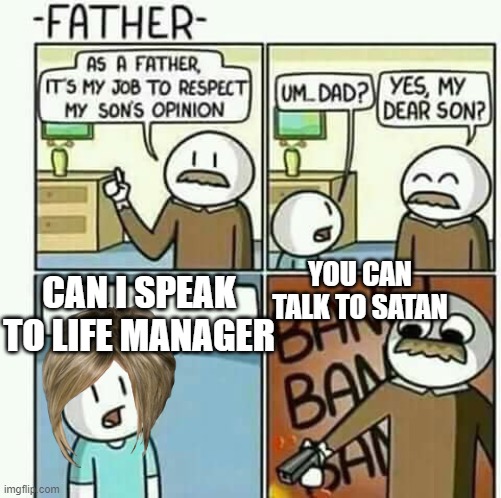 i must follow my sons opinions NOT | YOU CAN TALK TO SATAN CAN I SPEAK TO LIFE MANAGER | image tagged in i must follow my sons opinions not | made w/ Imgflip meme maker