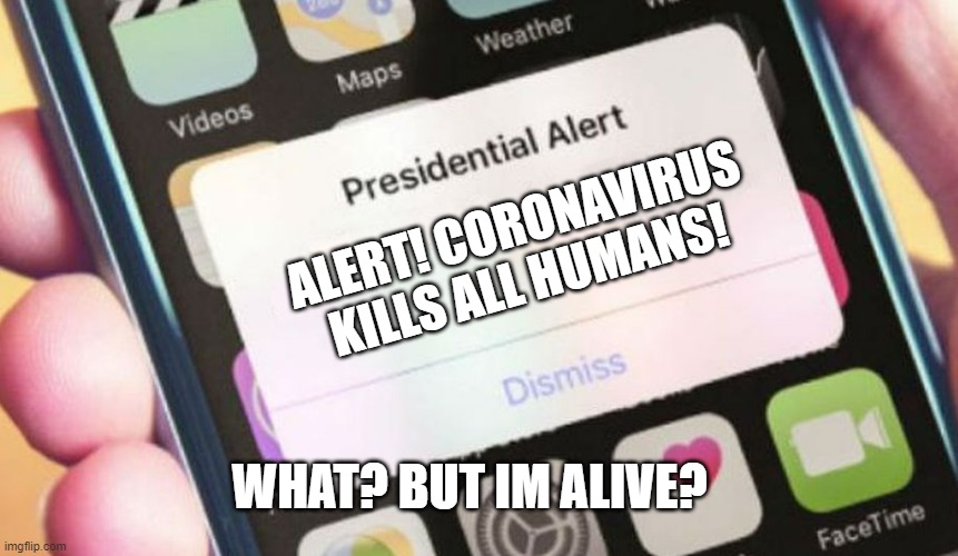 Presidential Alert Meme | ALERT! CORONAVIRUS KILLS ALL HUMANS! WHAT? BUT IM ALIVE? | image tagged in memes,presidential alert | made w/ Imgflip meme maker