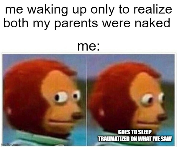 true story on 2019 | me waking up only to realize both my parents were naked; me:; GOES TO SLEEP TRAUMATIZED ON WHAT IVE SAW | image tagged in memes,monkey puppet | made w/ Imgflip meme maker