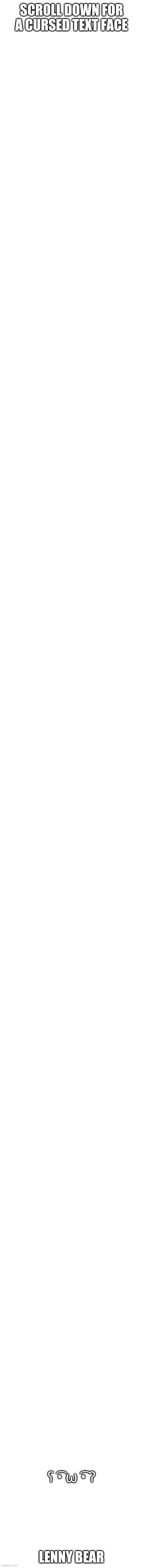 SCROLL DOWN FOR A CURSED TEXT FACE; ʕ ͡• ω ͡• ʔ; LENNY BEAR | image tagged in memes,blank transparent square | made w/ Imgflip meme maker