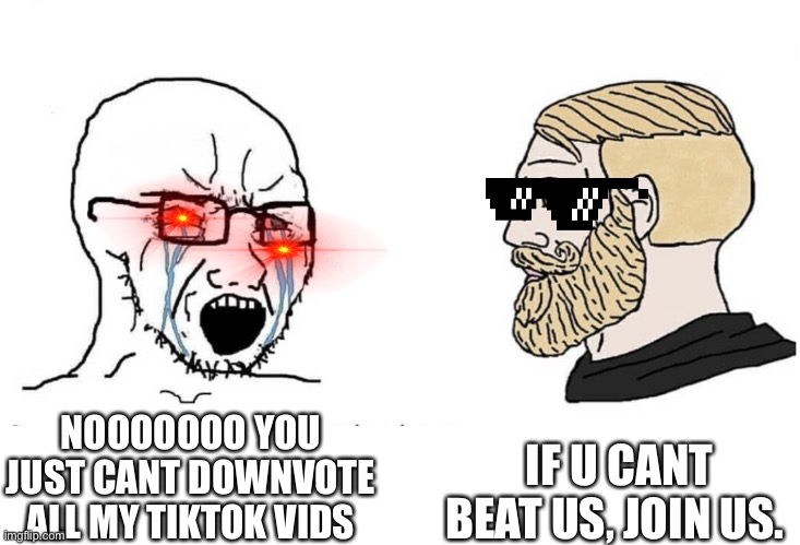 If u cant beat us, Join us. | IF U CANT BEAT US, JOIN US. NOOOOOOO YOU JUST CANT DOWNVOTE ALL MY TIKTOK VIDS | image tagged in soyboy vs yes chad | made w/ Imgflip meme maker