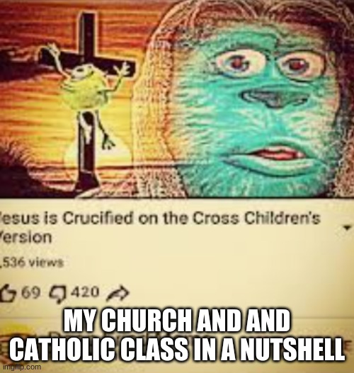 its true | MY CHURCH AND AND CATHOLIC CLASS IN A NUTSHELL | image tagged in catholic | made w/ Imgflip meme maker