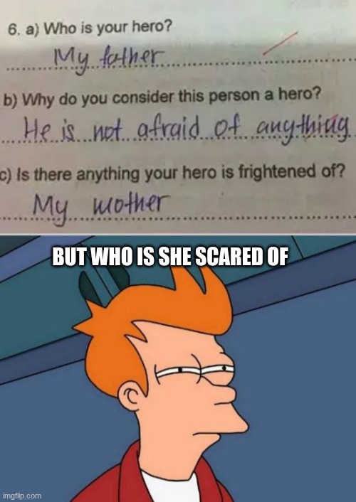 hmmm | BUT WHO IS SHE SCARED OF | image tagged in memes,futurama fry | made w/ Imgflip meme maker