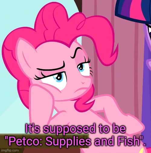 Confessive Pinkie Pie (MLP) | It's supposed to be "Petco: Supplies and Fish". | image tagged in confessive pinkie pie mlp | made w/ Imgflip meme maker