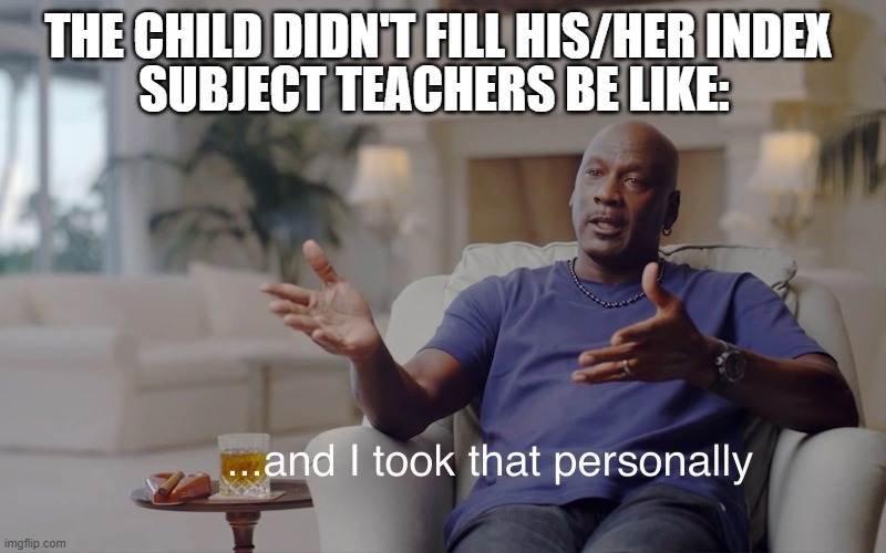 and I took that personally | THE CHILD DIDN'T FILL HIS/HER INDEX; SUBJECT TEACHERS BE LIKE: | image tagged in and i took that personally | made w/ Imgflip meme maker