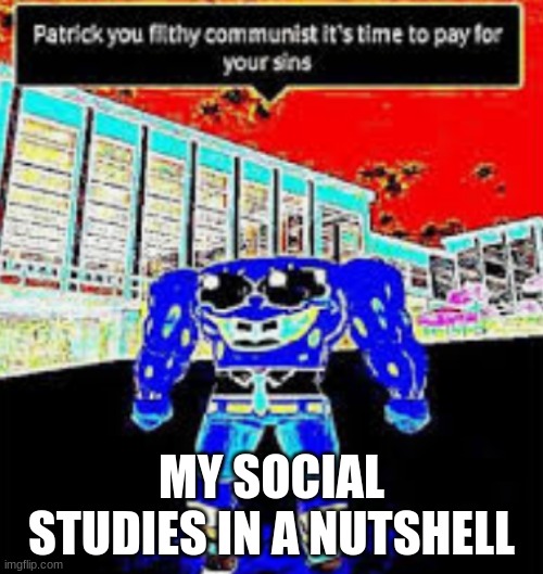my social studies in a nutshell | MY SOCIAL STUDIES IN A NUTSHELL | image tagged in communism,funny,memes | made w/ Imgflip meme maker