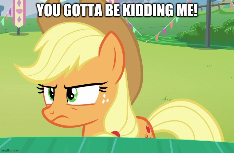 YOU GOTTA BE KIDDING ME! | made w/ Imgflip meme maker