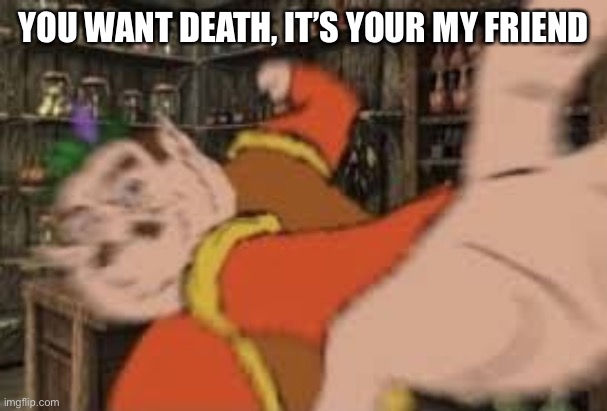 Morshu Punch | YOU WANT DEATH, IT’S YOUR MY FRIEND | image tagged in morshu punch | made w/ Imgflip meme maker