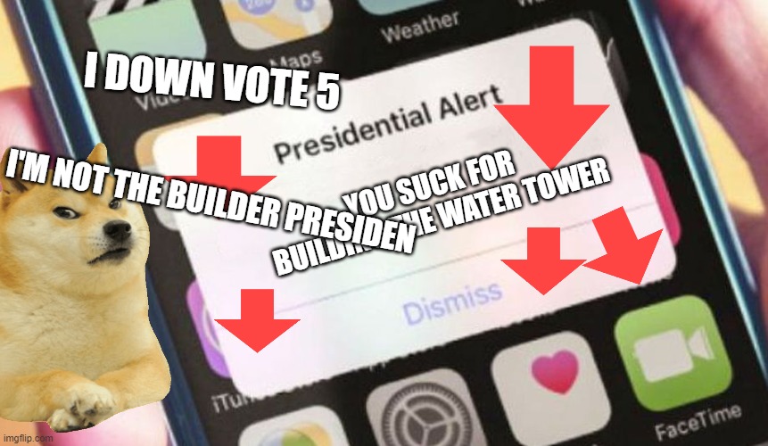 doge just down vote | I DOWN VOTE 5; YOU SUCK FOR  BUILDING THE WATER TOWER; I'M NOT THE BUILDER PRESIDEN | image tagged in memes,presidential alert | made w/ Imgflip meme maker