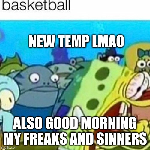 NEW TEMP LMAO; ALSO GOOD MORNING MY FREAKS AND SINNERS | made w/ Imgflip meme maker