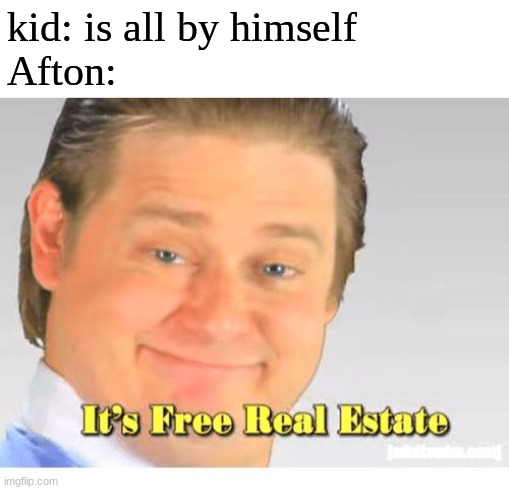 It's Free Real Estate | kid: is all by himself
Afton: | image tagged in it's free real estate,fnaf,five nights at freddys,five nights at freddy's,purple guy | made w/ Imgflip meme maker