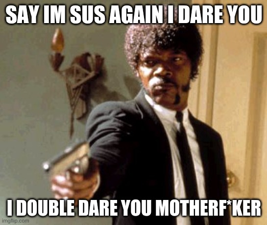 Do not say im sus? | SAY IM SUS AGAIN I DARE YOU; I DOUBLE DARE YOU MOTHERF*KER | image tagged in memes,say that again i dare you | made w/ Imgflip meme maker