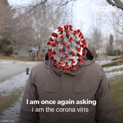 damn what a twist | i am the corona virus | image tagged in memes,bernie i am once again asking for your support | made w/ Imgflip meme maker