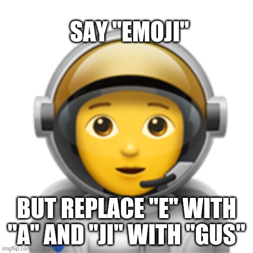 I made a funny. | SAY "EMOJI"; BUT REPLACE "E" WITH "A" AND "JI" WITH "GUS" | image tagged in among us,amogus,sus,emoji,astronaut,memes | made w/ Imgflip meme maker