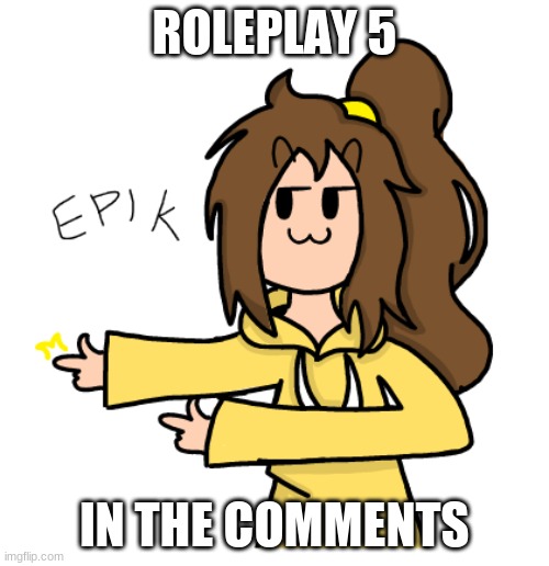 Lily ePiK | ROLEPLAY 5; IN THE COMMENTS | image tagged in lily epik | made w/ Imgflip meme maker