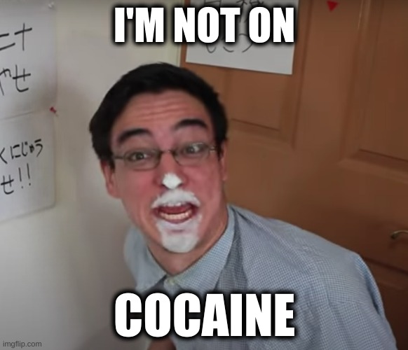 i'm not on cocaine | I'M NOT ON; COCAINE | image tagged in filthy frank | made w/ Imgflip meme maker