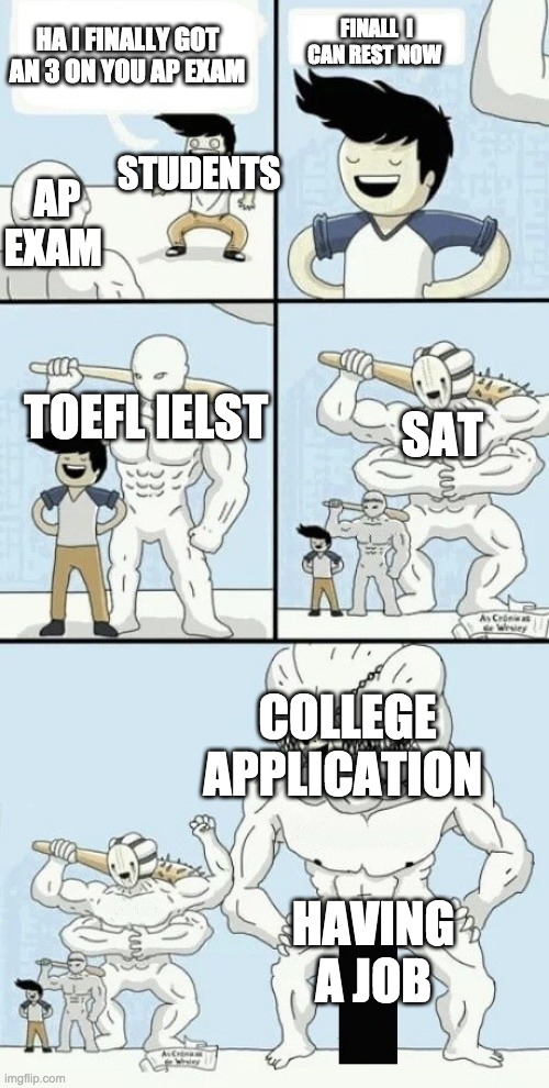ap exam is here now | FINALL  I CAN REST NOW; HA I FINALLY GOT AN 3 ON YOU AP EXAM; STUDENTS; AP EXAM; SAT; TOEFL IELST; COLLEGE APPLICATION; HAVING A JOB | image tagged in so long i survived,school meme,highschool | made w/ Imgflip meme maker