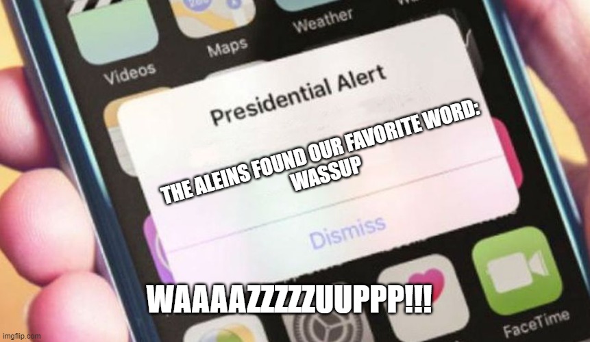 Wazzup President found out that Aliens found out our wassup | THE ALEINS FOUND OUR FAVORITE WORD:
WASSUP; WAAAAZZZZZUUPPP!!! | image tagged in memes,presidential alert,wassup,aliens,we are not alone | made w/ Imgflip meme maker