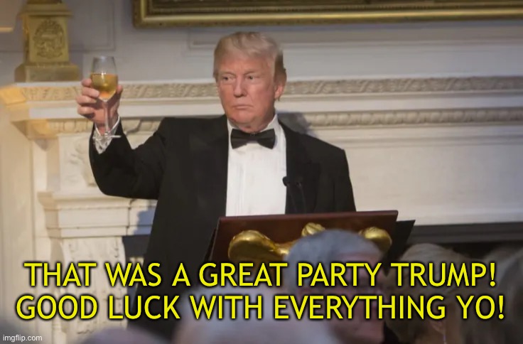 THAT WAS A GREAT PARTY TRUMP! GOOD LUCK WITH EVERYTHING YO! | made w/ Imgflip meme maker