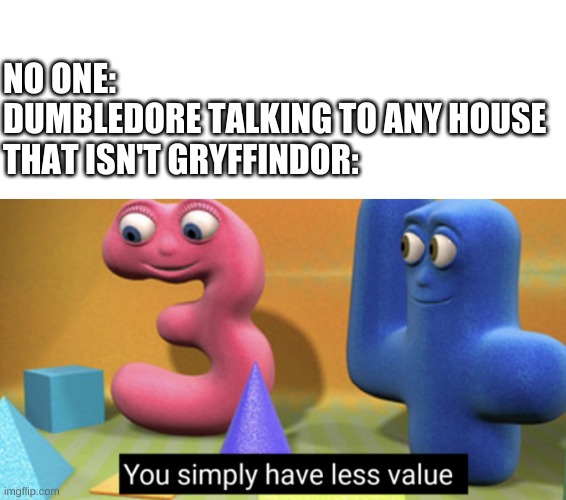 Ha | NO ONE:
DUMBLEDORE TALKING TO ANY HOUSE THAT ISN'T GRYFFINDOR: | image tagged in memes,blank transparent square,you simply have less value | made w/ Imgflip meme maker