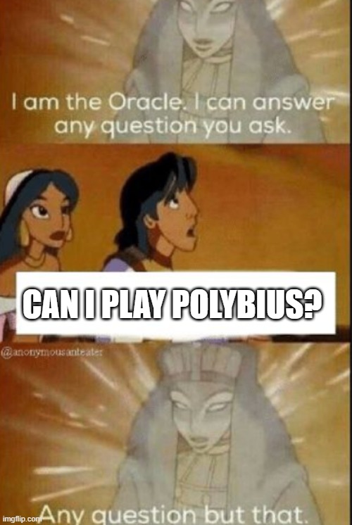 bruh | CAN I PLAY POLYBIUS? | image tagged in the oracle | made w/ Imgflip meme maker