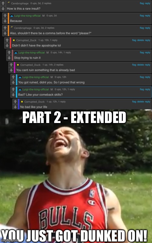 Pt. 2, extended | PART 2 - EXTENDED; YOU JUST GOT DUNKED ON! | made w/ Imgflip meme maker
