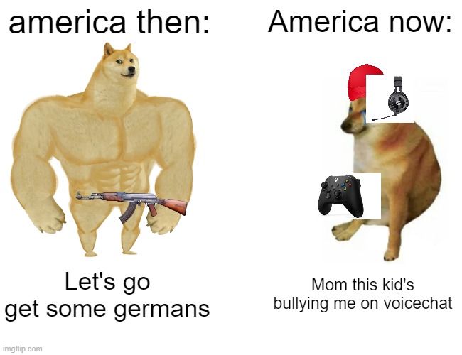 Buff Doge vs. Cheems Meme | america then:; America now:; Let's go get some germans; Mom this kid's bullying me on voicechat | image tagged in memes,buff doge vs cheems | made w/ Imgflip meme maker