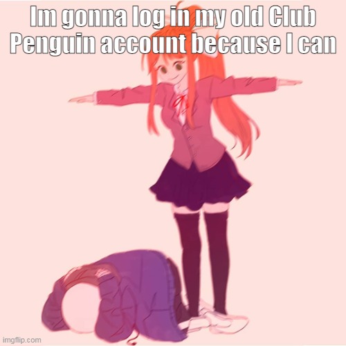 and play some fnf penguin ver | Im gonna log in my old Club Penguin account because I can | image tagged in monika t-posing on sans | made w/ Imgflip meme maker