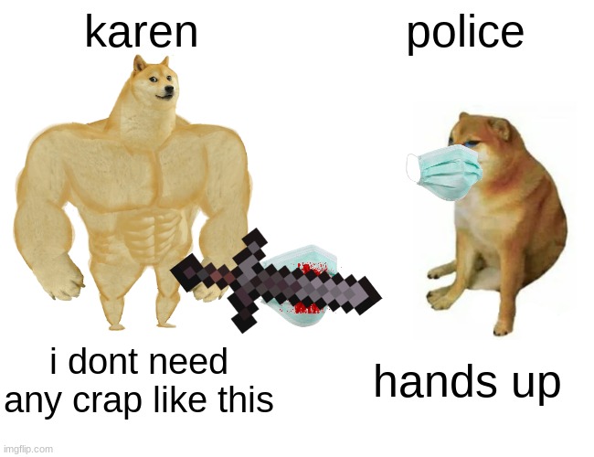 Buff Doge vs. Cheems | karen; police; i dont need any crap like this; hands up | image tagged in memes,buff doge vs cheems | made w/ Imgflip meme maker