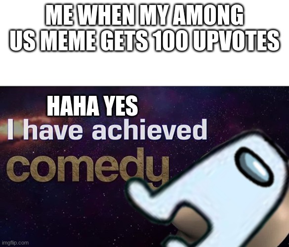 ME WHEN MY AMONG US MEME GETS 100 UPVOTES HAHA YES | made w/ Imgflip meme maker