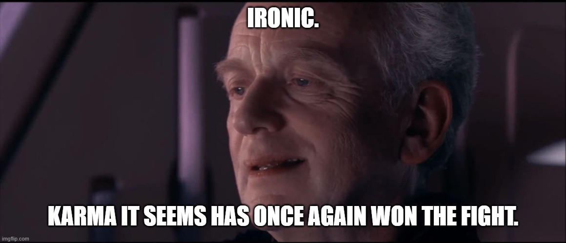 Palpatine Ironic  | IRONIC. KARMA IT SEEMS HAS ONCE AGAIN WON THE FIGHT. | image tagged in palpatine ironic | made w/ Imgflip meme maker