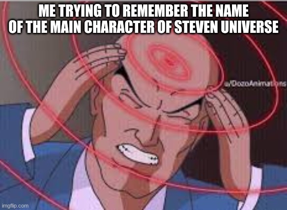 My first meme | ME TRYING TO REMEMBER THE NAME OF THE MAIN CHARACTER OF STEVEN UNIVERSE | image tagged in me trying to remember | made w/ Imgflip meme maker