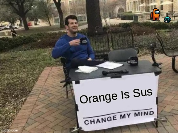 orange sus thou | Orange Is Sus | image tagged in memes,change my mind | made w/ Imgflip meme maker