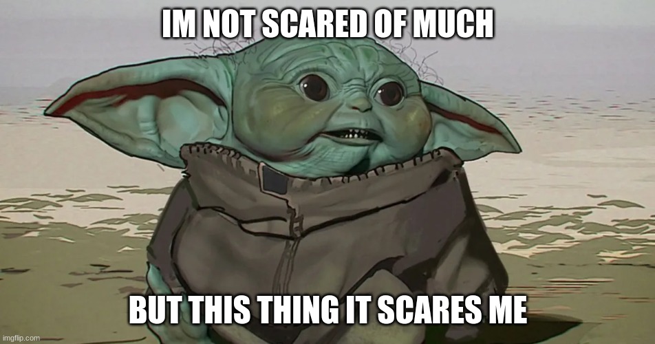 baby yoda concept art | IM NOT SCARED OF MUCH; BUT THIS THING IT SCARES ME | image tagged in baby yoda,concept art | made w/ Imgflip meme maker