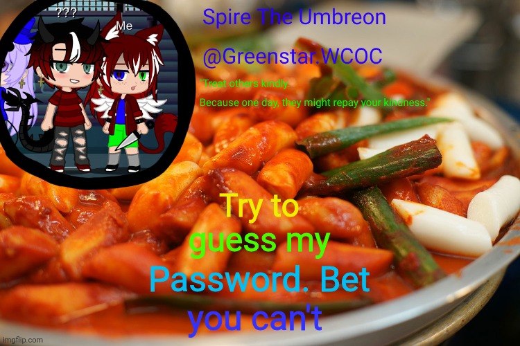 Don't say it if I've told you what it is | Try to; guess my; Password. Bet; you can't | image tagged in spire's tteokbokki announcment temp | made w/ Imgflip meme maker