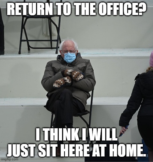 Return to office | RETURN TO THE OFFICE? I THINK I WILL JUST SIT HERE AT HOME. | image tagged in bernie mittens,i will just sit here | made w/ Imgflip meme maker