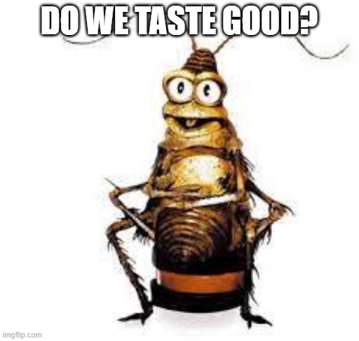 ROACH | DO WE TASTE GOOD? | image tagged in roach | made w/ Imgflip meme maker