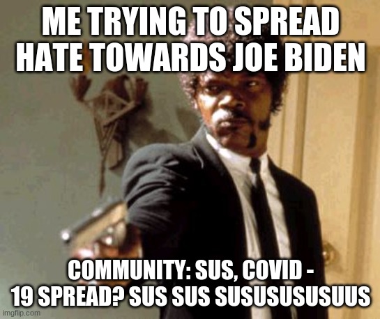 I agreee on what I believe in | ME TRYING TO SPREAD HATE TOWARDS JOE BIDEN; COMMUNITY: SUS, COVID - 19 SPREAD? SUS SUS SUSUSUSUSUUS | image tagged in memes,say that again i dare you | made w/ Imgflip meme maker