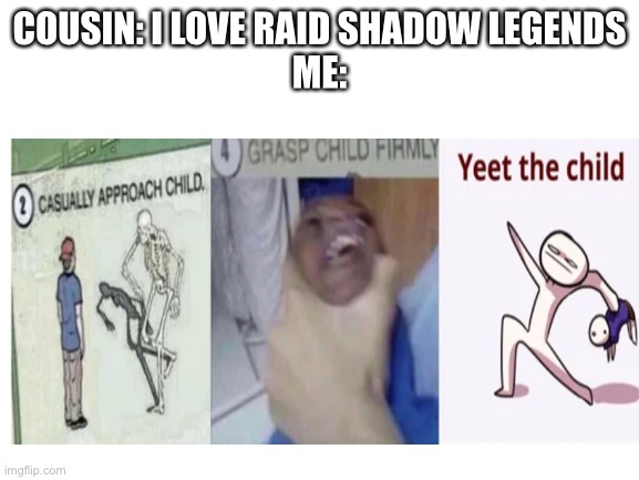 Down with raid | COUSIN: I LOVE RAID SHADOW LEGENDS
ME: | image tagged in casually approach child grasp child firmly yeet the child,raid shadow legends | made w/ Imgflip meme maker