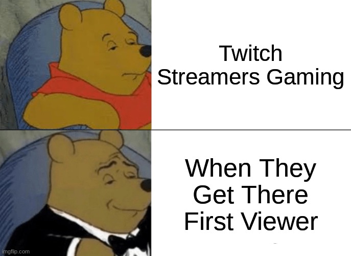 Tuxedo Winnie The Pooh | Twitch Streamers Gaming; When They Get There First Viewer | image tagged in memes,tuxedo winnie the pooh | made w/ Imgflip meme maker