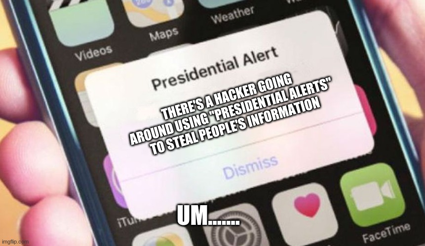 Hmm... | THERE'S A HACKER GOING AROUND USING "PRESIDENTIAL ALERTS" TO STEAL PEOPLE'S INFORMATION; UM....... | image tagged in memes,presidential alert | made w/ Imgflip meme maker